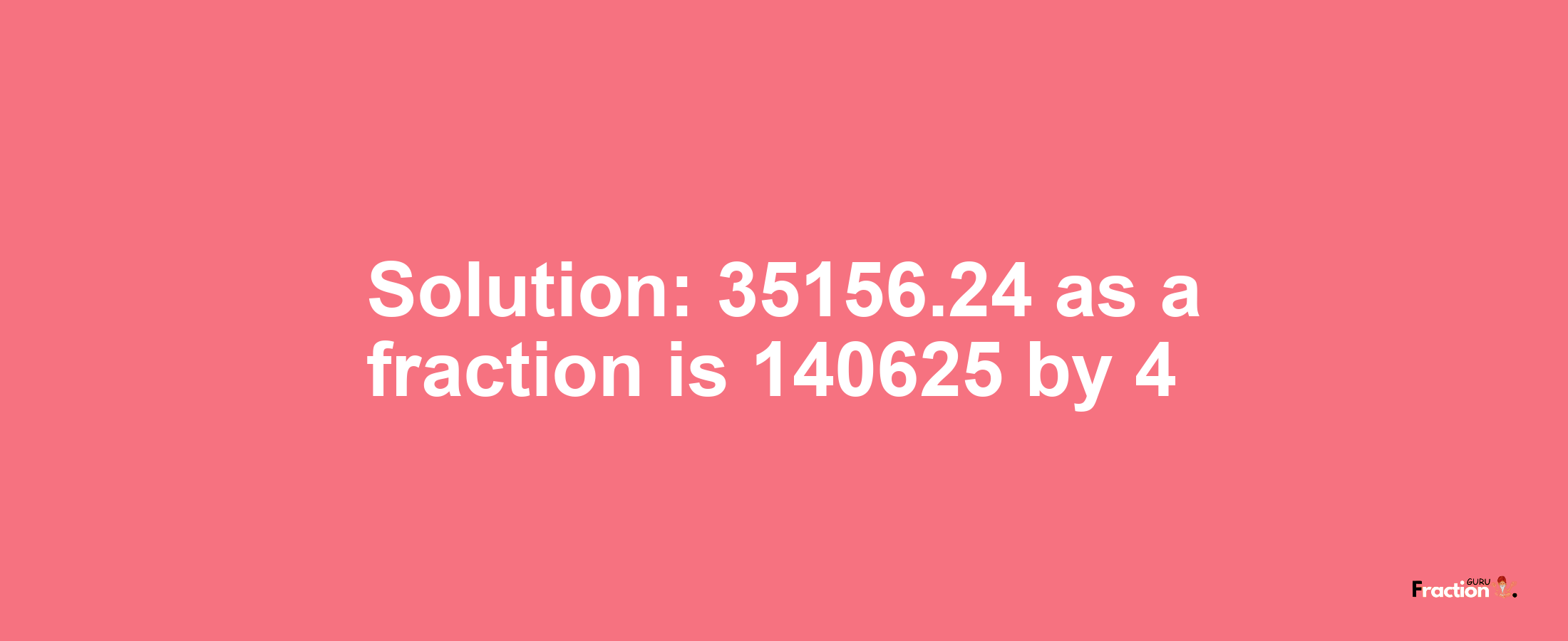 Solution:35156.24 as a fraction is 140625/4